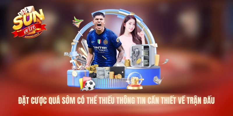 Kèo Bàn Thắng - Phân Tích Kinh Nghiệm Chơi Cùng Sunwin 2026 3 Đặt cược quá sớm có thể thiếu thông tin cần thiết về trận đấu