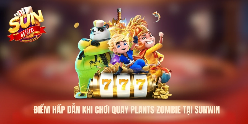 Điểm hấp dẫn khi chơi quay plants zombie tại Sunwin