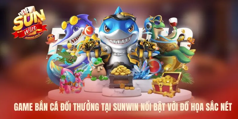 Game bắn cá đổi thưởng tại Sunwin nổi bật với đồ họa sắc nét