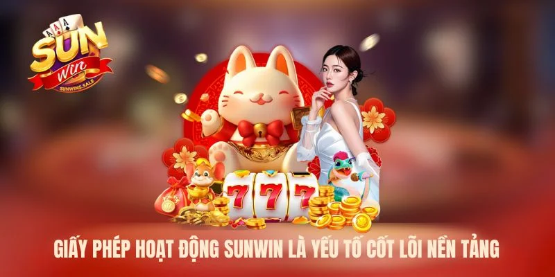 Giấy phép hoạt động Sunwin là yếu tố cốt lõi nền tảng 