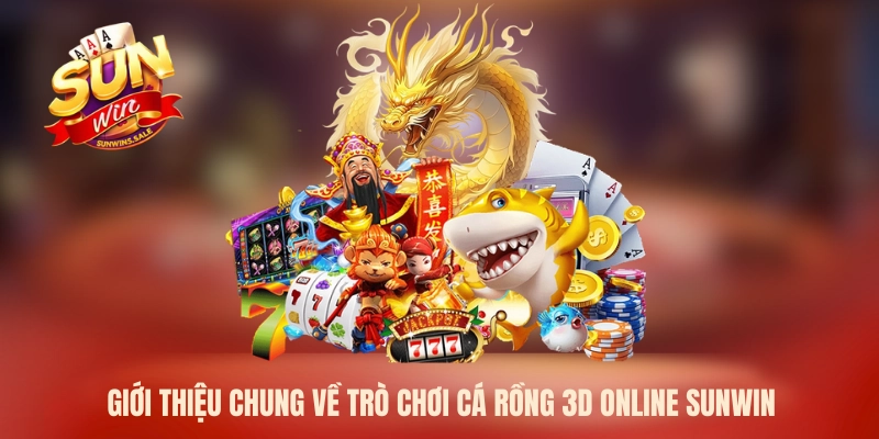 Bắn Cá Rồng Sunwin Thắng Tiền Thưởng Không Giới Hạn 2026 1 Giới thiệu chung về trò chơi cá Rồng 3D online Sunwin