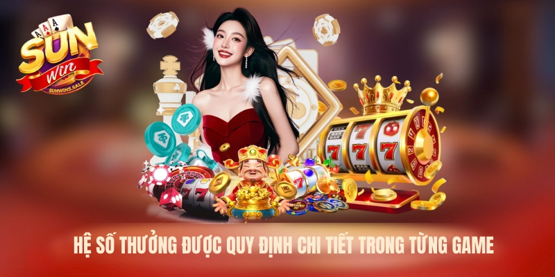 Hệ số thưởng được quy định chi tiết trong từng game