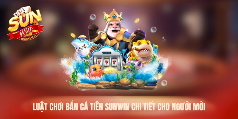 Bắn Cá Tiên Sunwin – Trải Nghiệm Săn Luật Chơi Hấp Dẫn 2026 2 Luật chơi bắn cá Tiên Sunwin chi tiết cho người mới