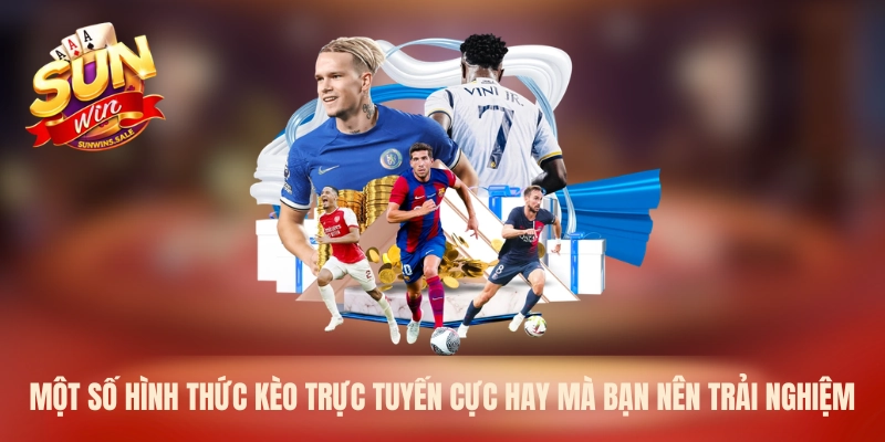 Một số hình thức kèo trực tuyến cực hay mà bạn nên trải nghiệm