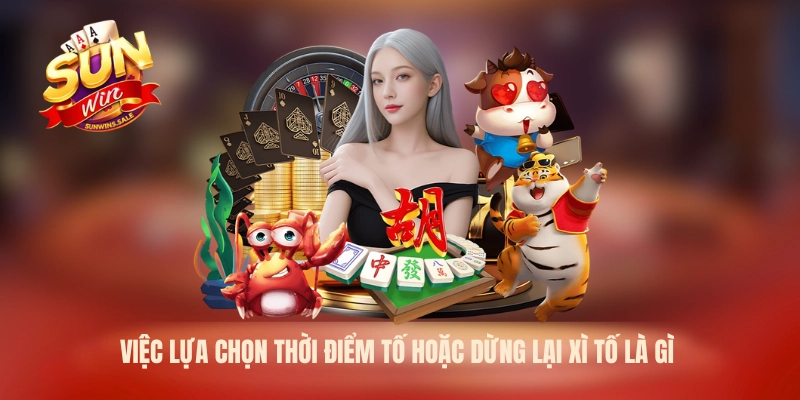 Việc lựa chọn thời điểm tố hoặc dừng lại xì tố là gì 